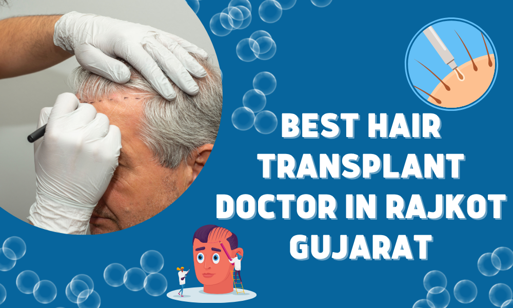 Choose the Best Hair Transplant Doctor in Rajkot Gujarat; Specialist Doctor & Clinic