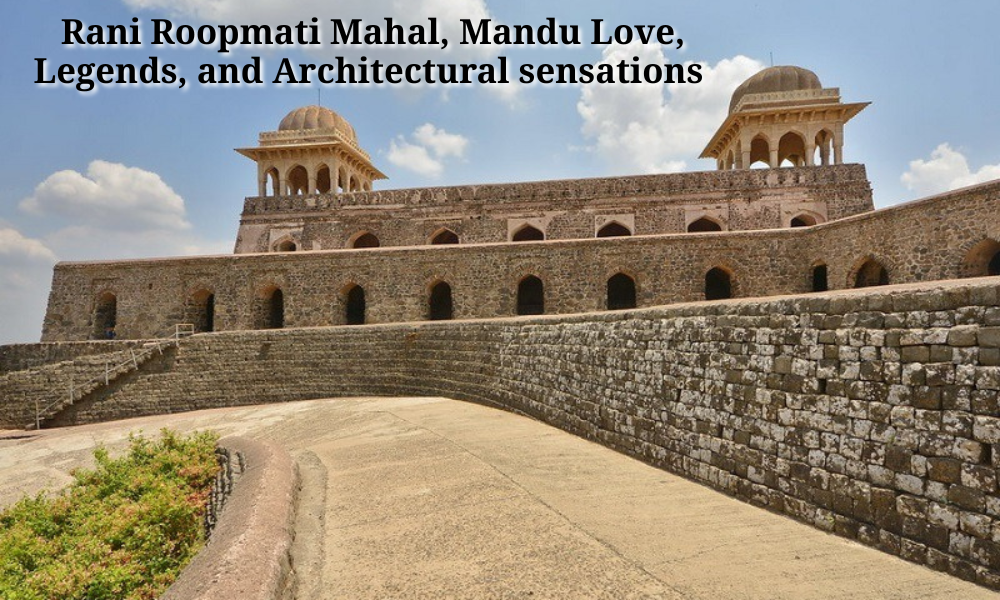 Rani Roopmati Mahal, Mandu Love, Legends, and Architectural sensations